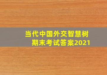 当代中国外交智慧树期末考试答案2021