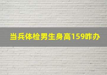 当兵体检男生身高159咋办