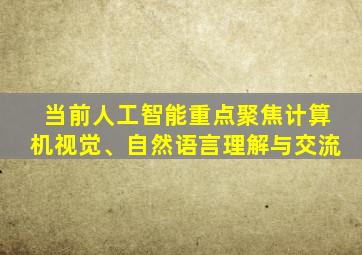 当前人工智能重点聚焦计算机视觉、自然语言理解与交流