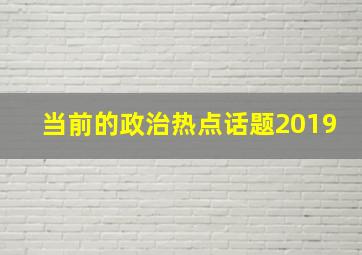 当前的政治热点话题2019