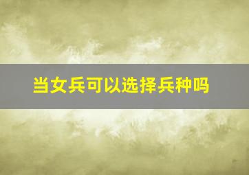 当女兵可以选择兵种吗