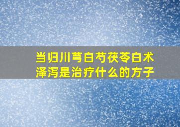 当归川芎白芍茯苓白术泽泻是治疗什么的方子