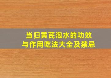 当归黄芪泡水的功效与作用吃法大全及禁忌