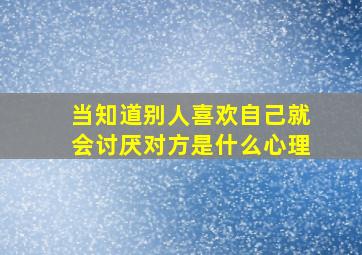 当知道别人喜欢自己就会讨厌对方是什么心理