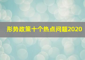 形势政策十个热点问题2020