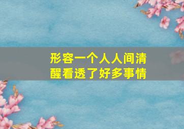 形容一个人人间清醒看透了好多事情