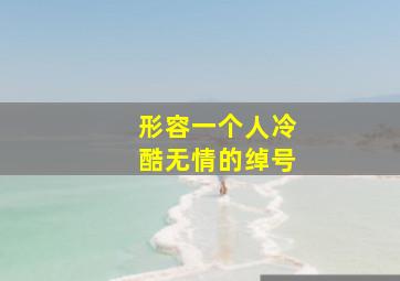 形容一个人冷酷无情的绰号