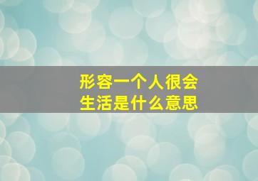 形容一个人很会生活是什么意思