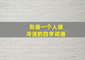 形容一个人很冷淡的四字词语