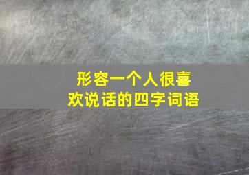 形容一个人很喜欢说话的四字词语