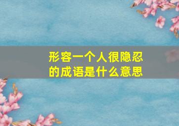 形容一个人很隐忍的成语是什么意思