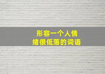 形容一个人情绪很低落的词语