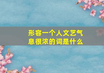 形容一个人文艺气息很浓的词是什么