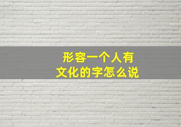 形容一个人有文化的字怎么说