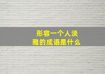 形容一个人淡雅的成语是什么