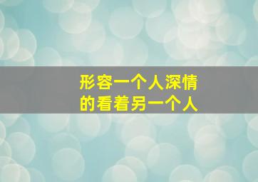 形容一个人深情的看着另一个人