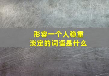 形容一个人稳重淡定的词语是什么