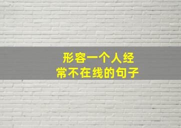 形容一个人经常不在线的句子