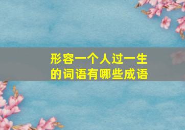 形容一个人过一生的词语有哪些成语