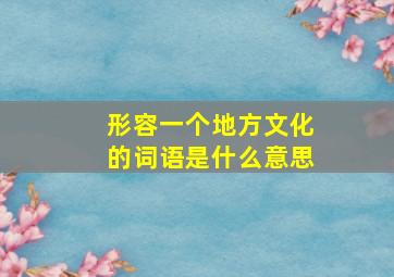 形容一个地方文化的词语是什么意思