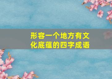 形容一个地方有文化底蕴的四字成语