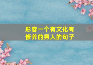 形容一个有文化有修养的男人的句子