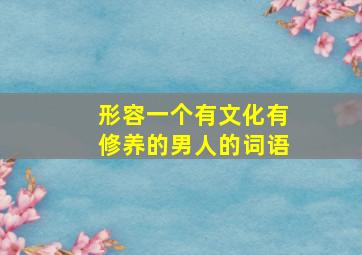 形容一个有文化有修养的男人的词语