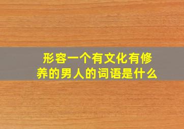 形容一个有文化有修养的男人的词语是什么