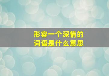 形容一个深情的词语是什么意思