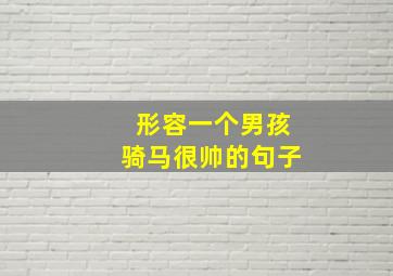 形容一个男孩骑马很帅的句子