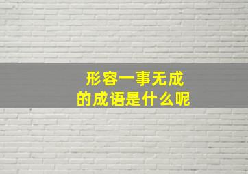 形容一事无成的成语是什么呢