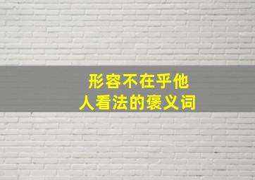 形容不在乎他人看法的褒义词