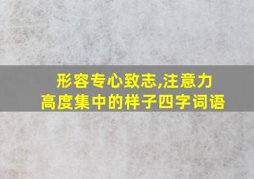 形容专心致志,注意力高度集中的样子四字词语