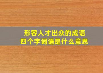 形容人才出众的成语四个字词语是什么意思