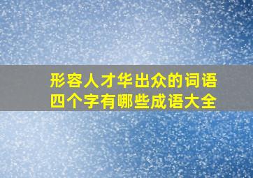 形容人才华出众的词语四个字有哪些成语大全