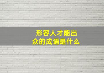 形容人才能出众的成语是什么