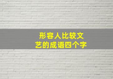 形容人比较文艺的成语四个字