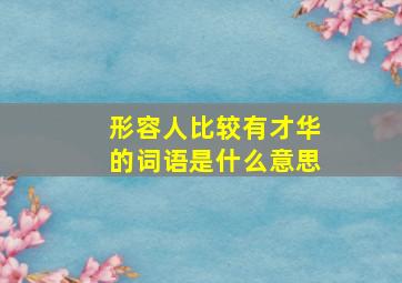 形容人比较有才华的词语是什么意思