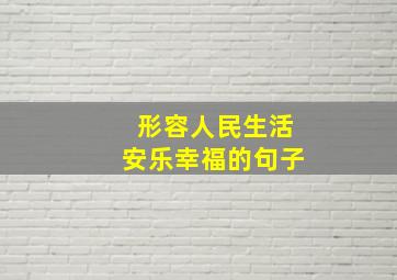 形容人民生活安乐幸福的句子