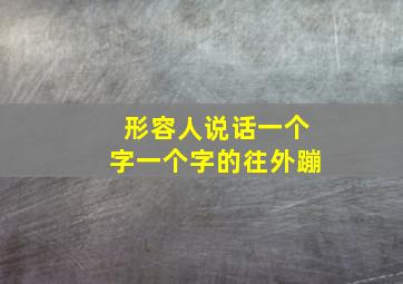 形容人说话一个字一个字的往外蹦