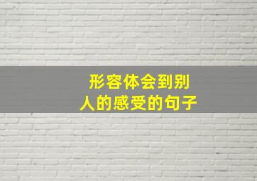 形容体会到别人的感受的句子