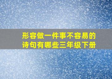 形容做一件事不容易的诗句有哪些三年级下册