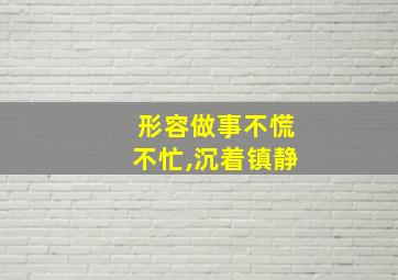 形容做事不慌不忙,沉着镇静