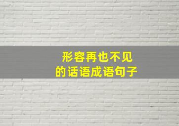 形容再也不见的话语成语句子