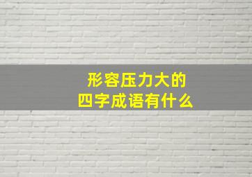 形容压力大的四字成语有什么