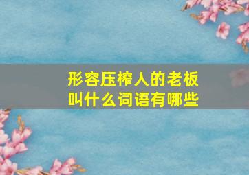 形容压榨人的老板叫什么词语有哪些