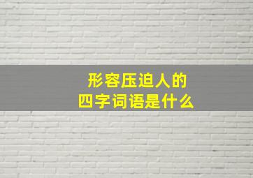 形容压迫人的四字词语是什么