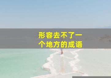 形容去不了一个地方的成语