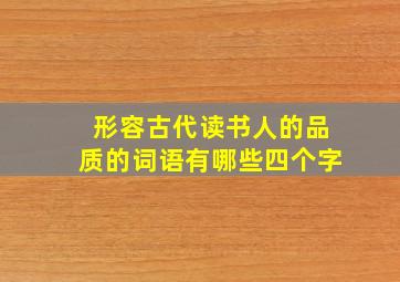 形容古代读书人的品质的词语有哪些四个字