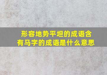 形容地势平坦的成语含有马字的成语是什么意思